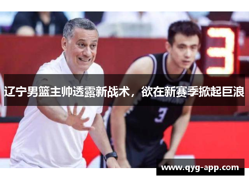辽宁男篮主帅透露新战术，欲在新赛季掀起巨浪