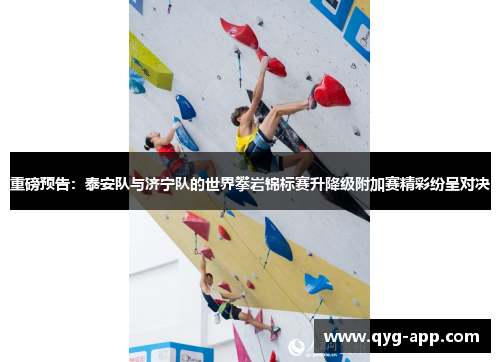 重磅预告：泰安队与济宁队的世界攀岩锦标赛升降级附加赛精彩纷呈对决