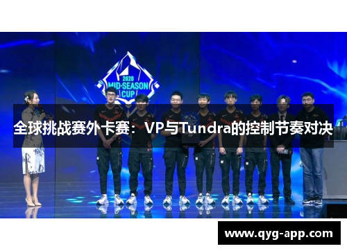 全球挑战赛外卡赛：VP与Tundra的控制节奏对决
