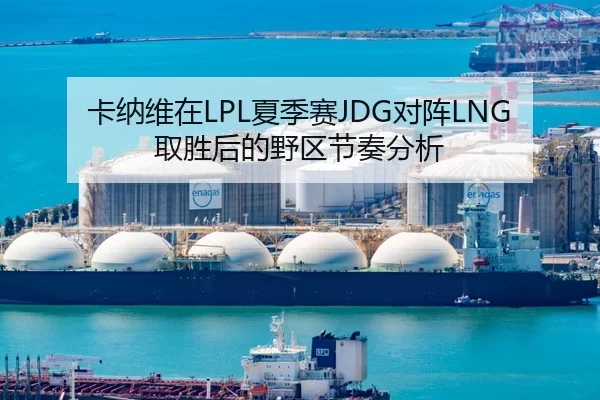 卡纳维在LPL夏季赛JDG对阵LNG取胜后的野区节奏分析